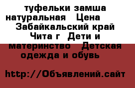 туфельки замша натуральная › Цена ­ 400 - Забайкальский край, Чита г. Дети и материнство » Детская одежда и обувь   